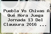 <b>Puebla Vs Chivas</b> A Qué Hora Juega Jornada 13 Del Clausura 2016 <b>...</b>