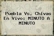 <b>Puebla Vs</b>. <b>Chivas</b> En Vivo: MINUTO A MINUTO