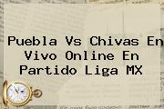 <b>Puebla Vs Chivas</b> En Vivo Online En Partido Liga MX