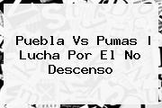 <b>Puebla Vs Pumas</b> | Lucha Por El No Descenso