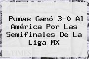 <b>Pumas</b> Ganó 3-0 Al <b>América</b> Por Las Semifinales De La Liga MX