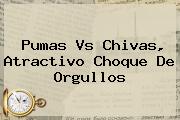 <b>Pumas Vs Chivas</b>, Atractivo Choque De Orgullos