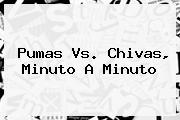 <b>Pumas Vs</b>. <b>Chivas</b>, Minuto A Minuto