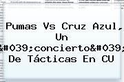 <b>Pumas Vs Cruz Azul</b>, Un 'concierto' De Tácticas En CU