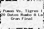 <b>Pumas Vs. Tigres</b> | 20 Datos Rumbo A La Gran Final