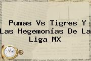 <b>Pumas Vs Tigres</b> Y Las Hegemonías De La Liga MX