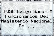 PUSC Exige Sacar A Funcionarios Del Magisterio Nacional De ...