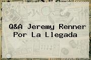 Q&A Jeremy Renner Por <b>La Llegada</b>