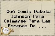 Ver que comia dakota johnson para calmarse para las escenas de Qué Comía <b>Dakota Johnson</b> Para Calmarse Para Las Escenas De ...