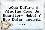¿Qué Define A Alguien Como Un Escritor? Nobel A <b>Bob Dylan</b> Levanta ...