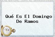 Qué Es El <b>Domingo De Ramos</b>