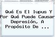 Qué Es El <b>lupus</b> Y Por Qué Puede Causar Depresión, A Propósito De ...