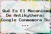 <b>Qué Es El Mecanismo De Antikythera</b>: Google Conmemora Su ...