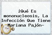 ¿Qué Es <b>mononucleosis</b>, La Infección Que Tiene Mariana Pajón?