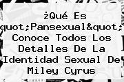 Ver que es quotpansexualquot conoce todos los detalles de la identidad sexual de miley cyrus ¿Qué Es "<b>Pansexual</b>"? Conoce Todos Los Detalles De La Identidad Sexual De Miley Cyrus