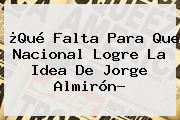 ¿Qué Falta Para Que <b>Nacional</b> Logre La Idea De Jorge Almirón?