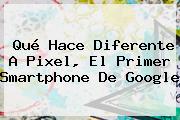 Qué Hace Diferente A <b>Pixel</b>, El Primer Smartphone De <b>Google</b>