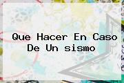 Ver que hacer en caso de un sismo Que Hacer En Caso De Un <b>sismo</b>
