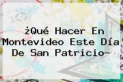 Ver que hacer en montevideo este dia de san patricio ¿Qué Hacer En Montevideo Este Día De <b>San Patricio</b>?