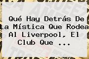 Ver que hay detras de la mistica que rodea al liverpool el club que Qué Hay Detrás De La Mística Que Rodea Al <b>Liverpool</b>, El Club Que ...