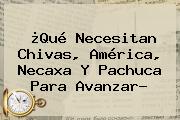 ¿Qué Necesitan Chivas, América, <b>Necaxa</b> Y <b>Pachuca</b> Para Avanzar?