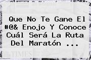 Que No Te Gane El #@& Enojo Y Conoce Cuál Será La Ruta Del <b>Maratón</b> ...