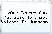 ¿Qué Ocurre Con <b>Patricio Toranzo</b>, Volante De Huracán?