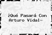 ¿Qué Pasará Con <b>Arturo Vidal</b>?