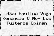 ¿Que <b>Paulina Vega</b> Renuncie O No? Los Tuiteros Opinan