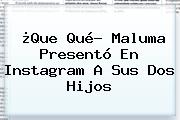 ¿Que Qué? Maluma Presentó En Instagram A Sus Dos Hijos