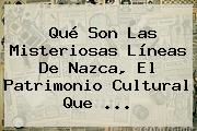 Ver que son las misteriosas lineas de nazca el patrimonio cultural que Qué Son Las Misteriosas <b>Líneas De Nazca</b>, El Patrimonio Cultural Que ...