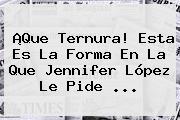 ¡Que Ternura! Esta Es La Forma En La Que <b>Jennifer López</b> Le Pide ...