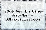 ¿Qué Ver En Cine? <b>Ant</b>-<b>Man</b> - SDPnoticias.com