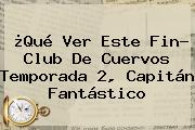 ¿Qué Ver Este Fin? <b>Club De Cuervos</b> Temporada <b>2</b>, Capitán Fantástico