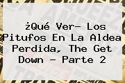 ¿Qué Ver? <b>Los Pitufos En La Aldea Perdida</b>, The Get Down - Parte 2
