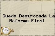 Queda Destrozada La <b>Reforma</b> Final
