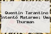 Quentin Tarantino Intentó Matarme: <b>Uma Thurman</b>