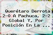 <b>Querétaro</b> Derrota 2-0 A <b>Pachuca</b>, 2-2 Global Y, Por Posición En La <b>...</b>