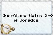 <b>Querétaro</b> Golea 3-0 A <b>Dorados</b>