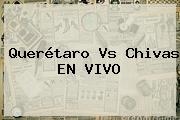 <b>Querétaro Vs Chivas</b> EN VIVO