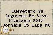 Querétaro Vs Jaguares En Vivo Clausura <b>2017 Jornada 15 Liga MX</b>