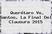 <b>Querétaro Vs</b>. <b>Santos</b>, La Final Del Clausura 2015