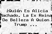 ¿Quién Es <b>Alicia Machado</b>, La Ex Reina De Belleza A Quien Trump ...