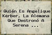Quién Es Angelique Kerber, La Alemana Que Destronó A <b>Serena</b> <b>...</b>