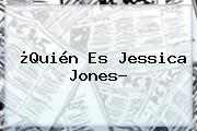 ¿Quién Es <b>Jessica Jones</b>?