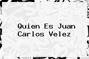 Quien Es <b>Juan Carlos Velez</b>