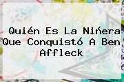 Quién Es La Niñera Que Conquistó A <b>Ben Affleck</b>