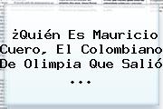 ¿Quién Es <b>Mauricio Cuero</b>, El Colombiano De Olimpia Que Salió ...