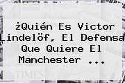 ¿Quién Es Victor Lindelöf, El Defensa Que Quiere El <b>Manchester</b> ...