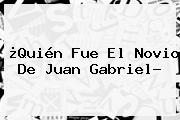 ¿Quién Fue El Novio De <b>Juan Gabriel</b>?
